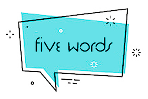 Cartoon speech bubble with the text "five words" written in it.