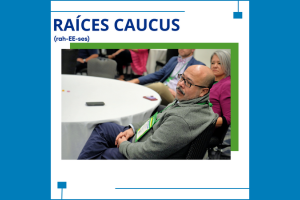 Raíces (rah-EE-ses) Caucus